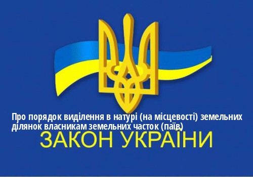ЗУ "Про порядок виділення в натурі (на місцевості) земельних ділянок власникам земельних часток (паїв)"