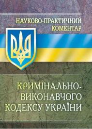 Науково-практичний коментар Кримінально-виконавчого кодексу України Науково-практичний коментар Кримінально-виконавчого кодексу України