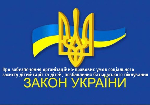 ЗУ "Про забезпечення організаційно-правових умов соціального захисту дітей-сиріт та дітей, позбавлених батьківського піклування"