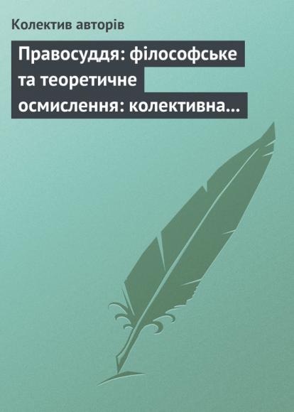 Правосуддя: філософське та теоретичне осмислення: колективна монографія