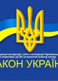 ЗУ "Про загальні засади подальшої експлуатації і зняття з експлуатації Чорнобильської АЕС та перетворення зруйнованого четвертого енергоблока цієї АЕС на екологічно безпечну систему" ЗУ "Про загальні засади подальшої експлуатації і зняття з експлуатації Чорнобильської АЕС та перетворення зруйнованого четвертого енергоблока цієї АЕС на екологічно безпечну систему"