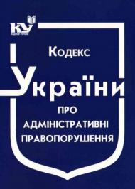 Кодекс України про адміністративні правопорушення Кодекс України про адміністративні правопорушення